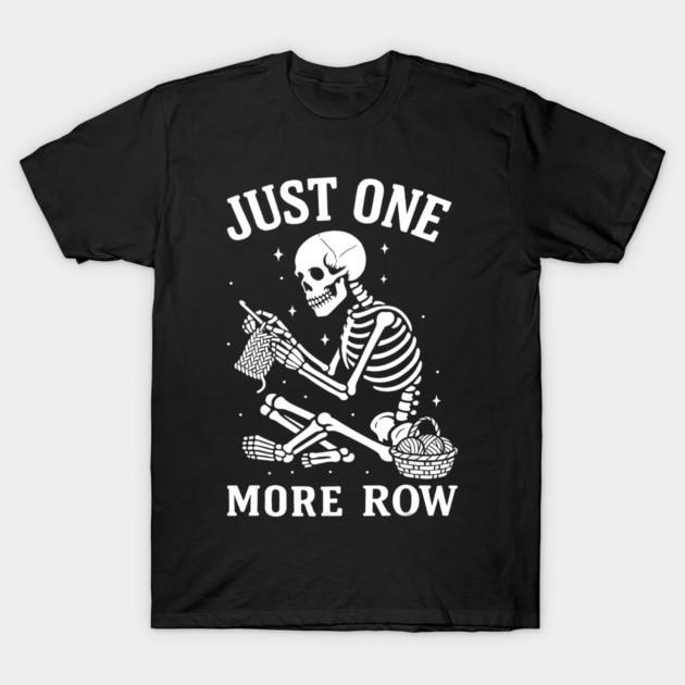 Just One More Row Skeleton Knitting Funny Knitter T-Shirt