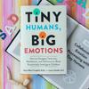 Tiny Humans, Big Emotions: How To Navigate Tantrums, Meltdowns, and Defiance To Raise Emotionally Intelligent Children
