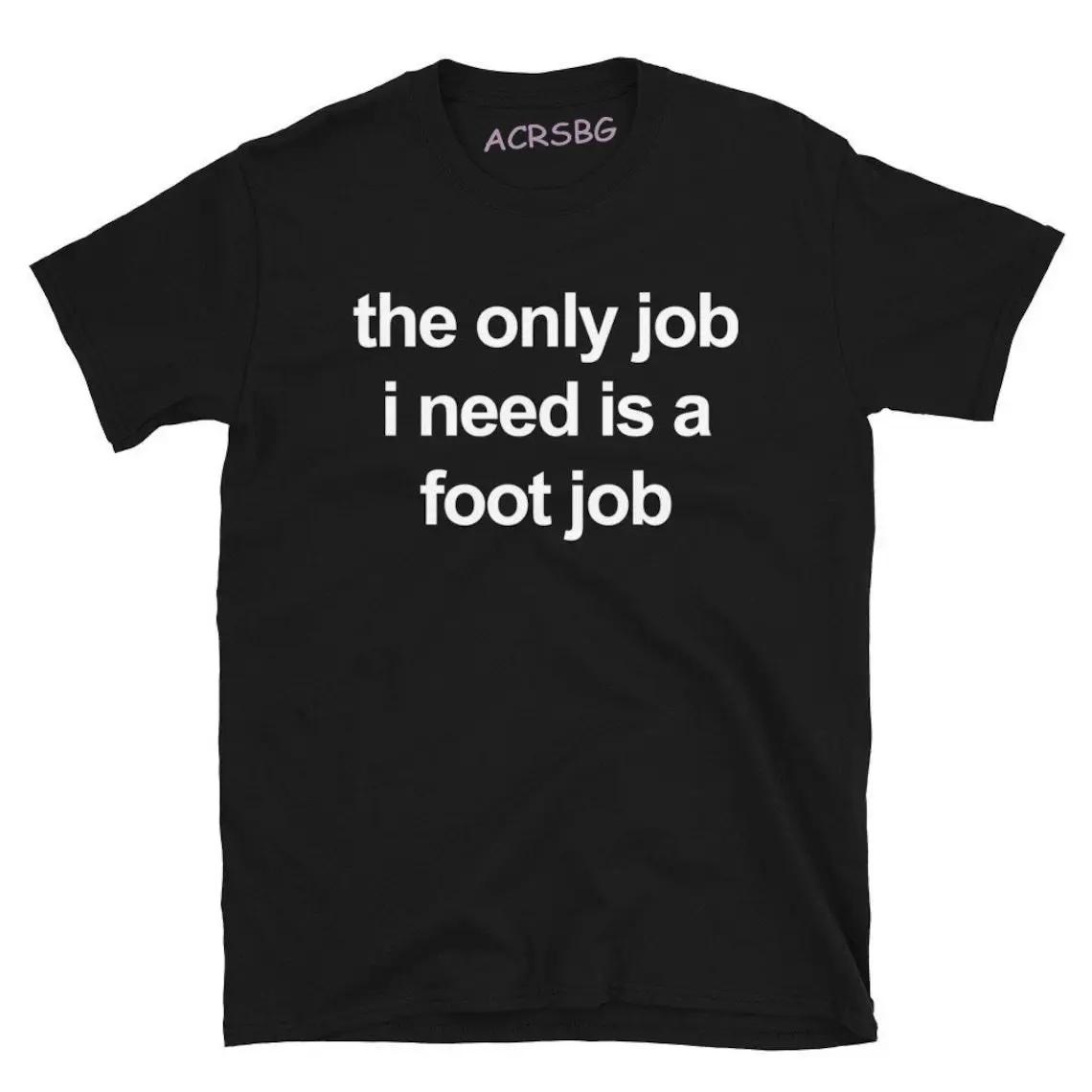 

The Only Job I Need Is A Foot Job Men Women Printed T Shirt Round Neck Letters Top Cotton Tee Vintage Harajuku Oversized Clothes M