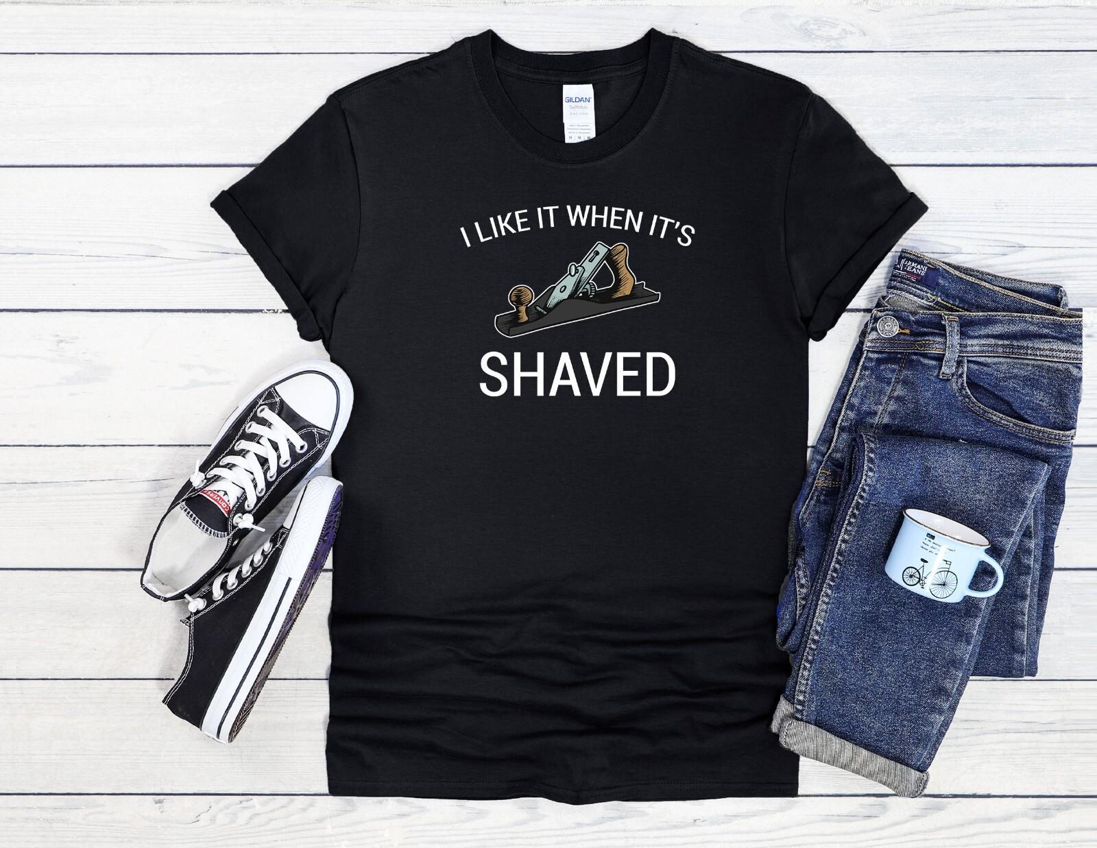 

26 I Like It When Shaved Woodworking Men Women Unisex T Shirt Hoodie Baseball 3768 Unisex T-Shirt XXXXL
