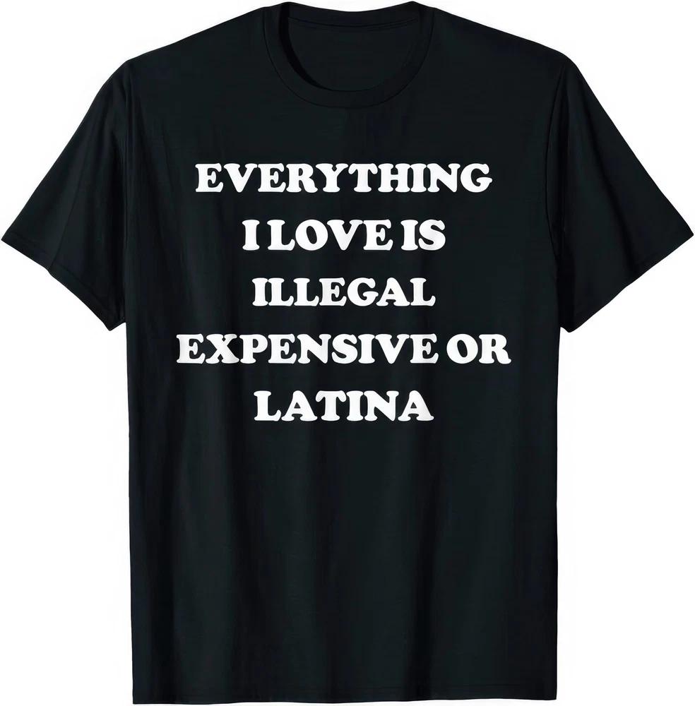 Everything I Love Is Illegal Expensive Or Latina T Shirt S