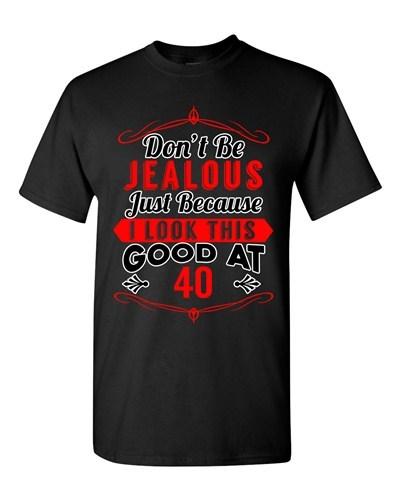 Don t Be Jealous Just Because I Look This Good At 40 Funny DT Adult T-Shirt Tee Unisex T-Shirt S