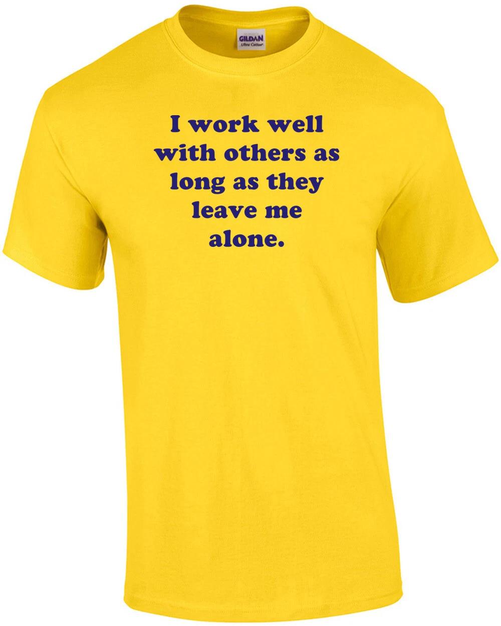 I Work Well With Others As Long As They Leave Me Alone. Shirt 3XL