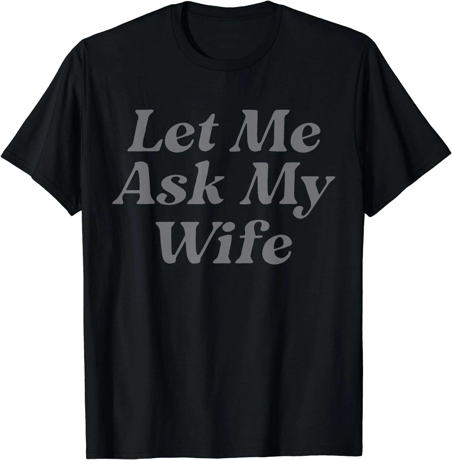 Let Me Ask My Wife Funny Wife Quotes Gift Unisex T-Shirt S разноцветный