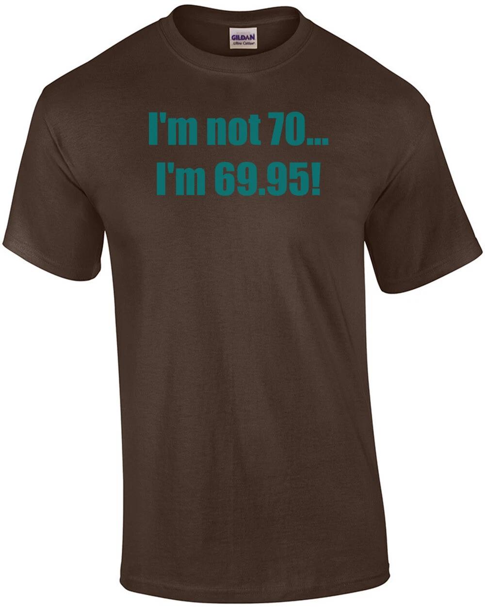 I m not 70... I m 69.95! 70th birthday Shirt 4XL