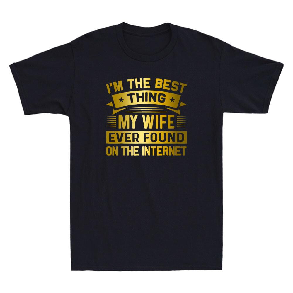I m The Best Thing My Wife Ever Found On The Internet Funny Quote Gift T-shirt XXXL