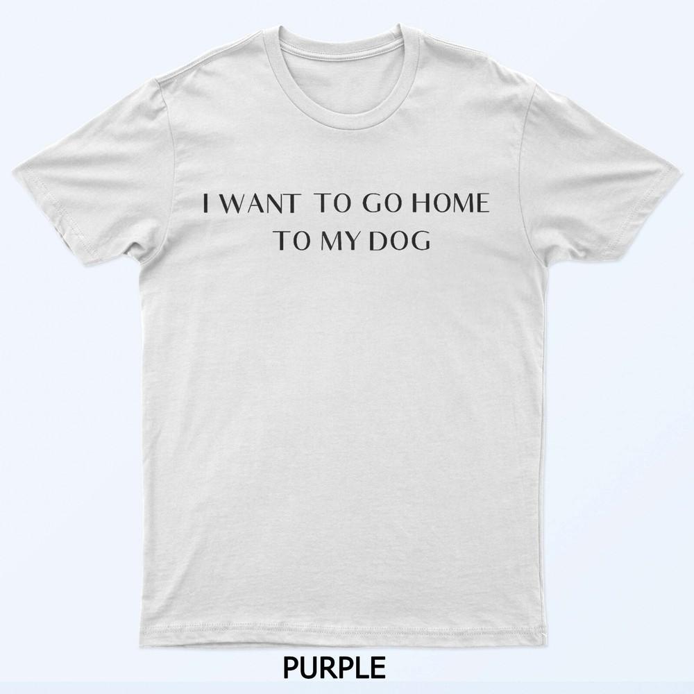 I want to go home to my dog T-Shirt