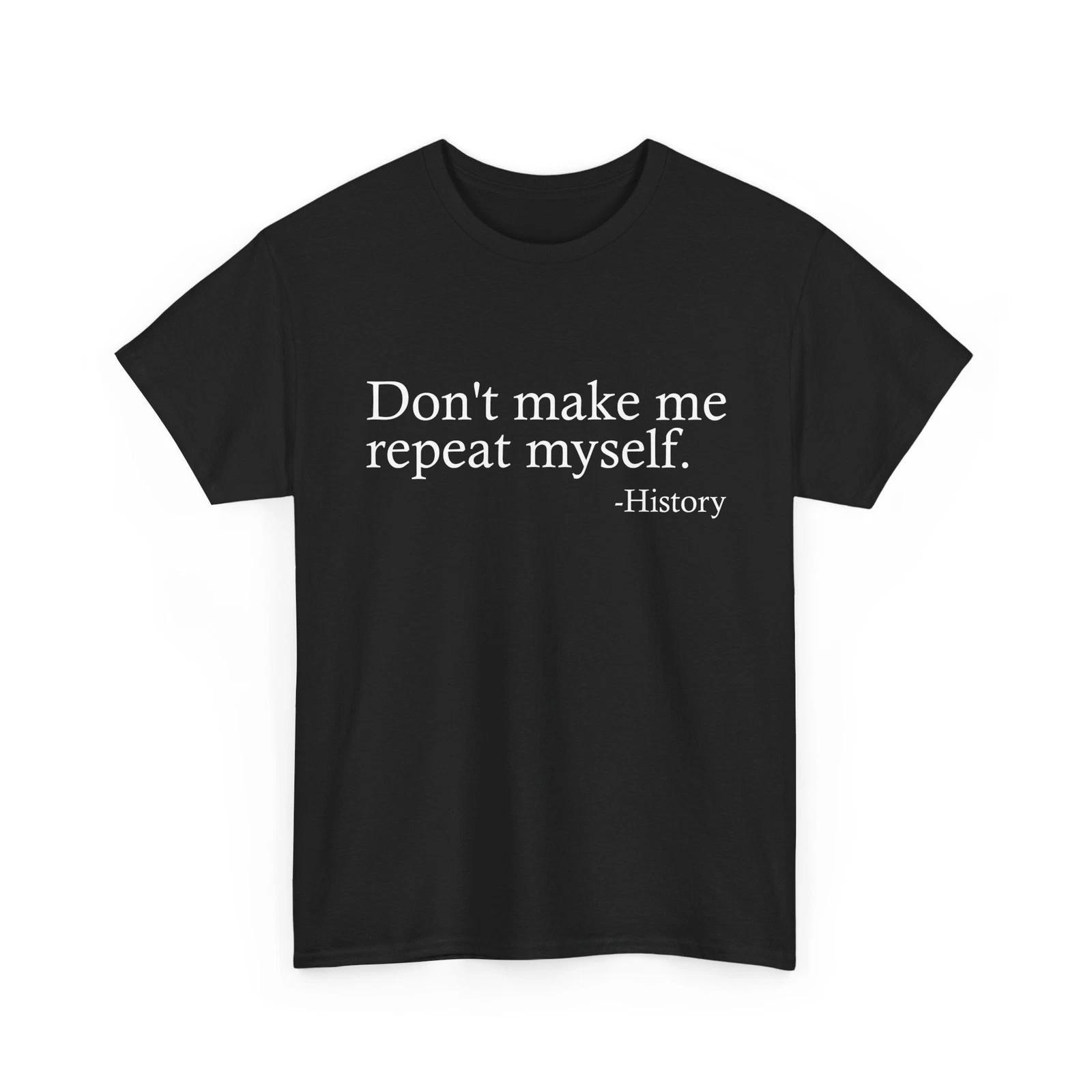 History Teacher Sarcastic Shirt, Don t Make Me Repeat Myself Funny Shirt 4XL