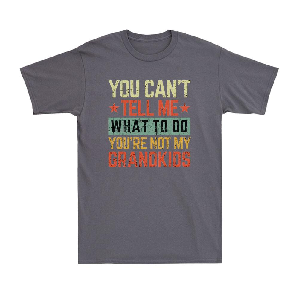 You Cant Tell Me What To Do Youre Not My Grandkids Fathers Day Unisexs TShirt