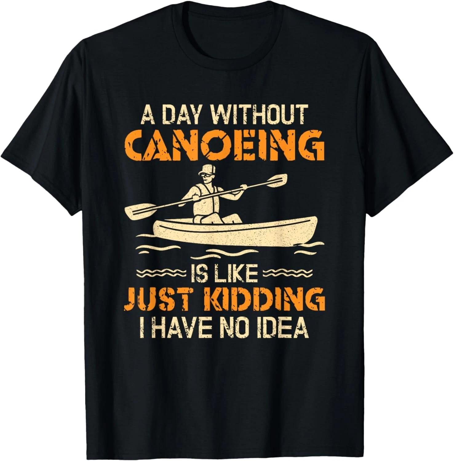 A Day Without Canoeing Funny Canoe Kayaking Canoeing Tee Gift Unisex T-Shirt S
