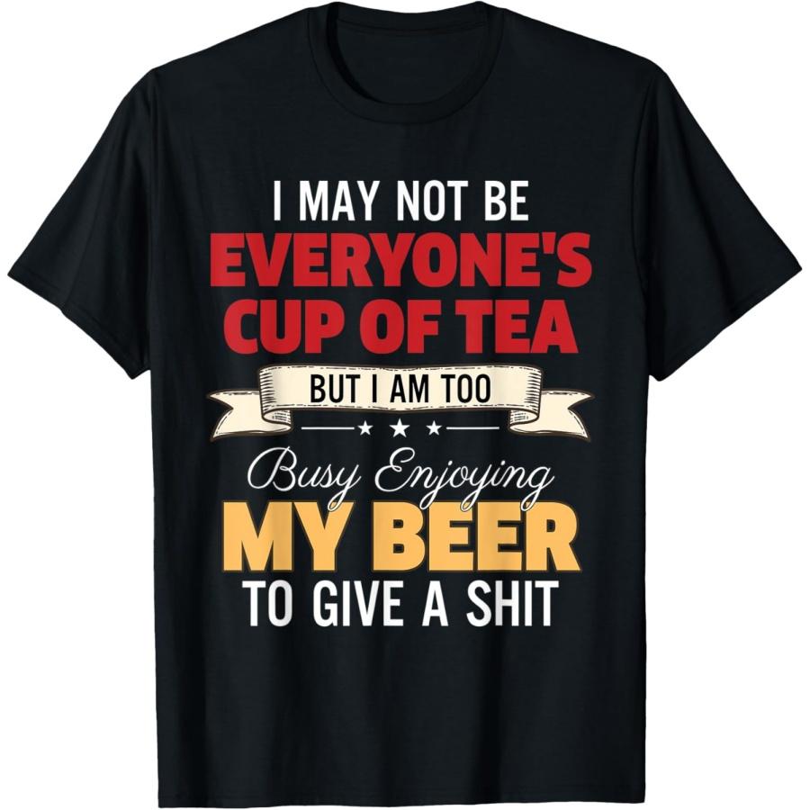 I may not be everyones cup of tea but i am too busy enjoying T-Shirt S