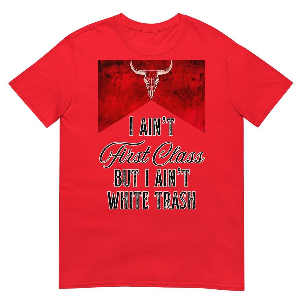 I Aint First Class But I Aint White Trash TShirt S