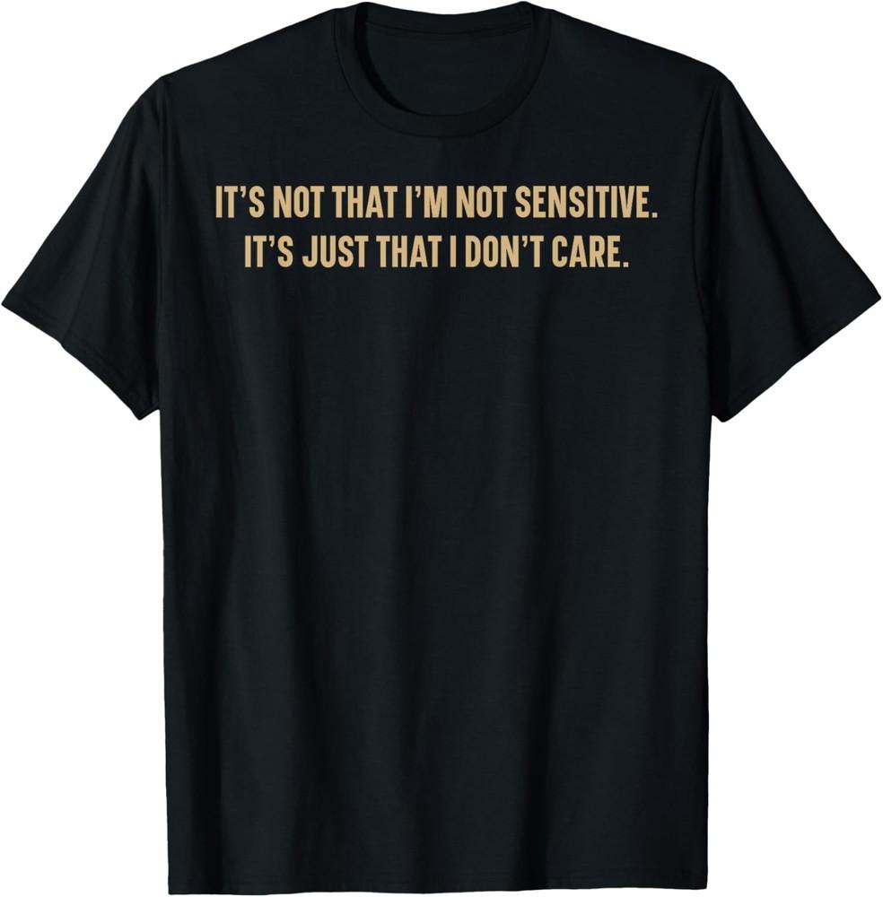 It s Not That I m Not Sensitive It s Just That I Don t Care T-Shirt Unisex T-Shirt XL