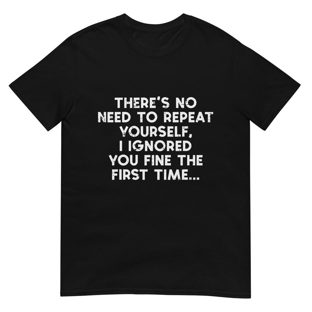 No Need Repeat Yourself I Ignored You Funny Saying Unisex Unisex TShirt