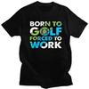 Custom Cool Born To Golf Forced To Work T Shirt Men Short Sleeves 100% Cotton T-shirt Tee Tops Fashion Tshirt
