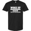 Woke Up Handsome Again Getting Ridiculous Shirt Funny Sarcastic Man T-Shirt Casual Crewneck Short Sleeve Graphic Tee Top