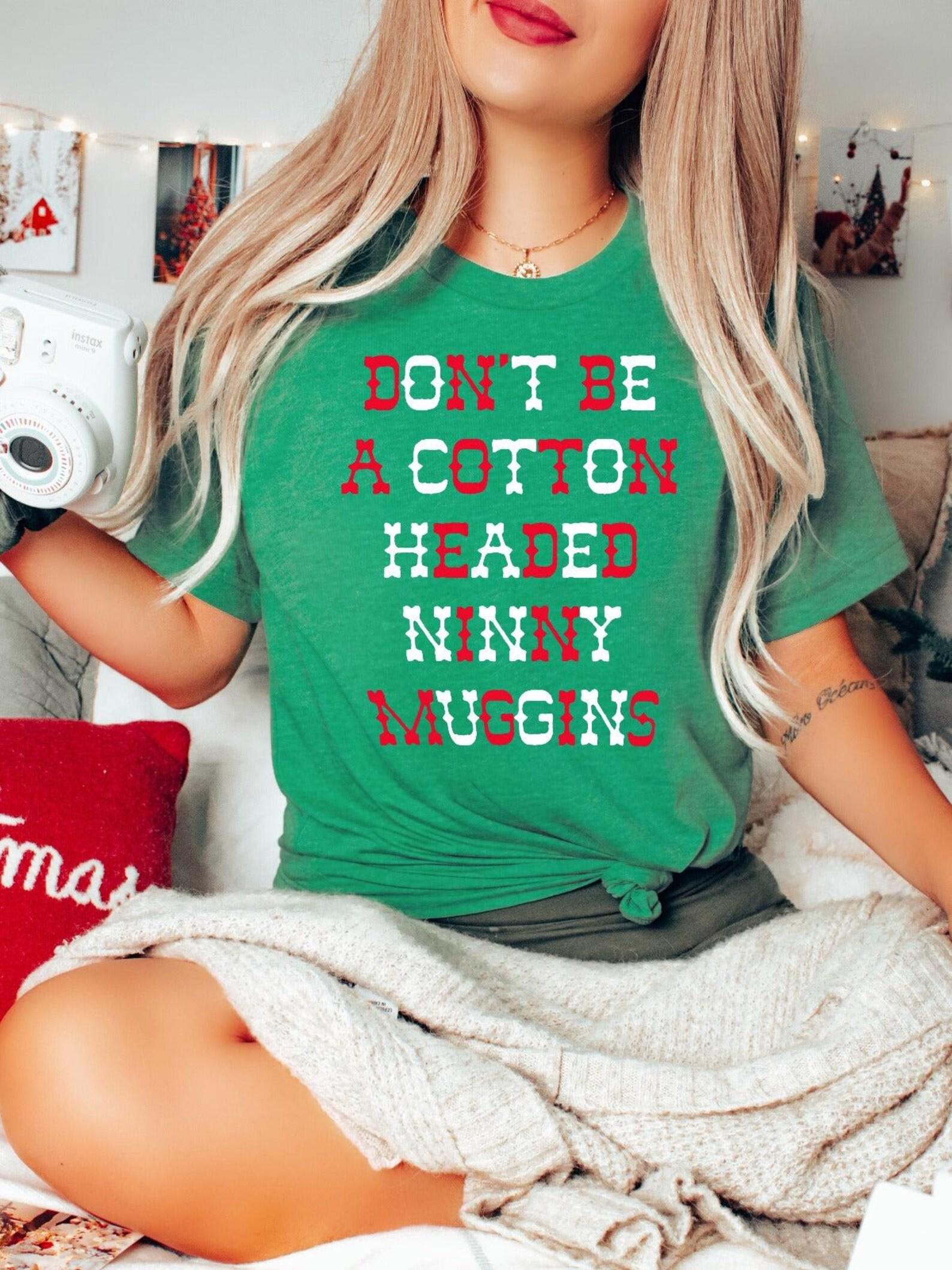 Don t Be a Cotton Headed Ninny Muggins | Seasonal T-Shirt | Ruby s Rubbish® S