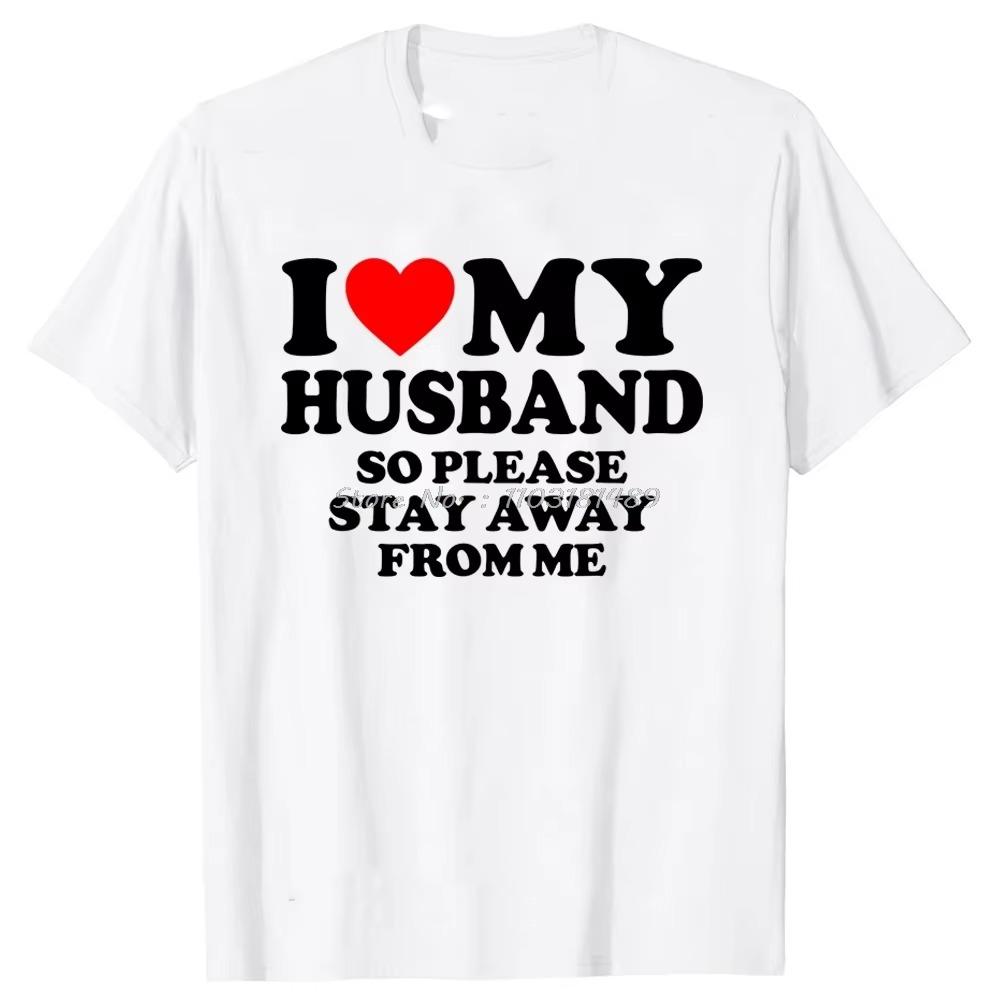Novelty I Love My Hot Husband So Stay Away T Shirt Tee Tops Valentine's Day Fashion Tshirt Clothing Casual Father's Day T-shirts