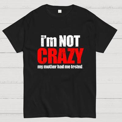 I'm Not Crazy Unisex T-Shirt Size S-4XL