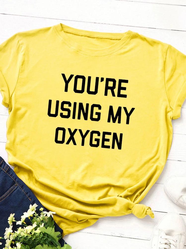 You‘re Using My Oxygen Print Women T Shirt Short Sleeve O Neck Loose Women Tshirt Ladies Tee Shirt Tops Clothes Camisetas Mujer