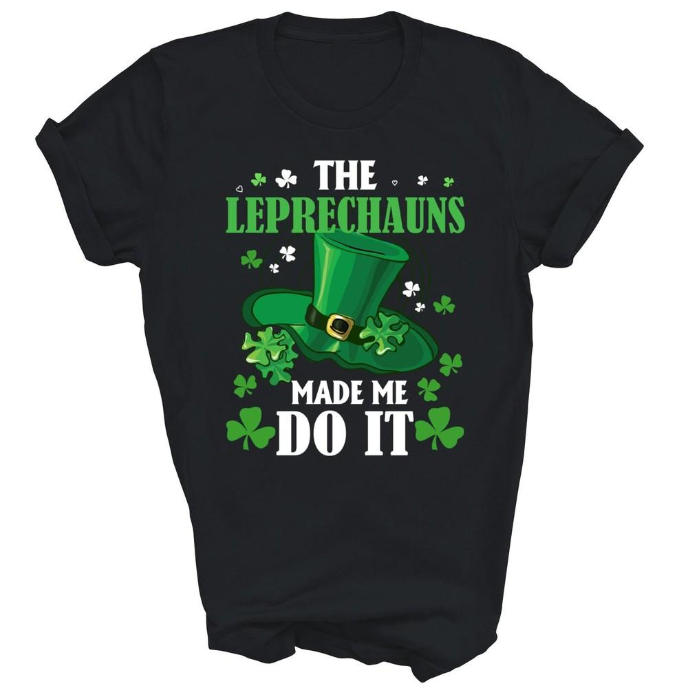 

The Leprechauns Made Me Do It St Patrick s Day Unisex Shirt Gift M