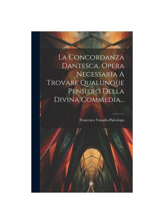 La Concordanza Dantesca. Opera Necessaria A Trovare Qualunque Pensiero Della Divina Commedia...