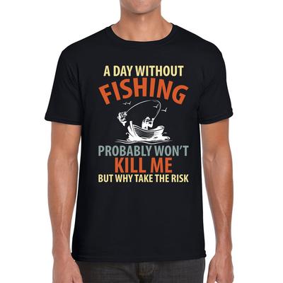 A Day Without Fishing Probably Won't Kill Me But Why Take The Risk Unisex Mens T Shirt Womens Tops Tees