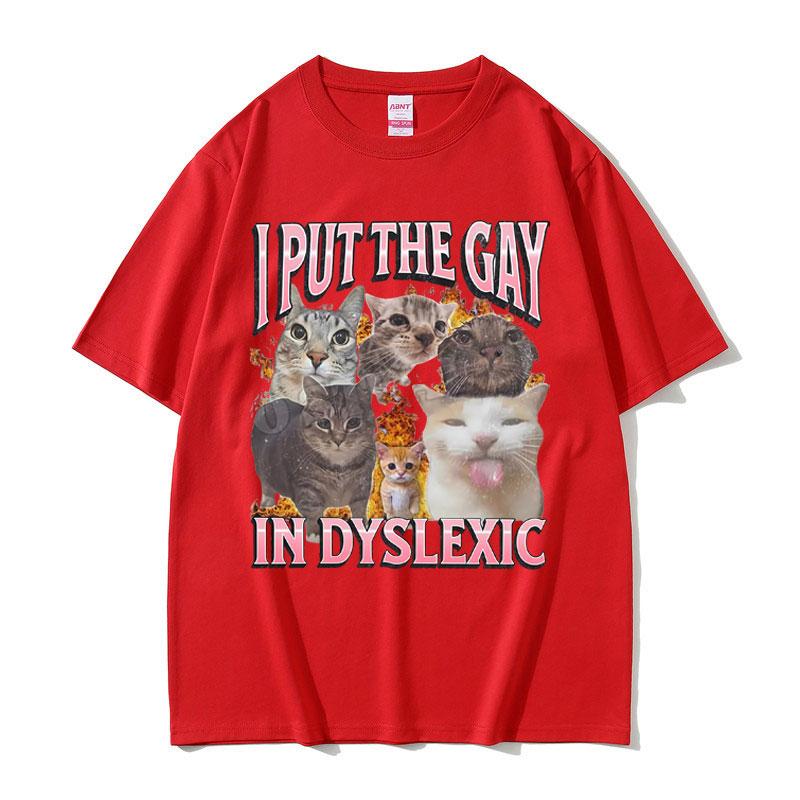 

I Put The Gay in Dyslexic Cat Funny Meme T-shirt Men Women Fashion Summer Tshirt Unisex Casual Cotton Breathable Top 4XL