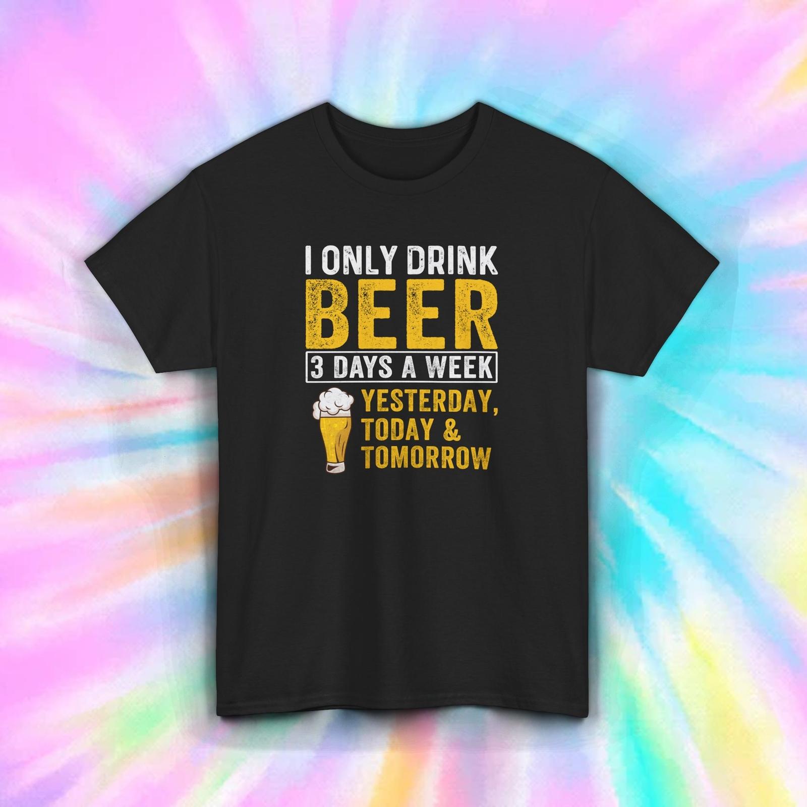 Funny Beer Shirt I Only Drink 3 Days Yesterday Today Tomorrow Tee S-5XL XXXXL