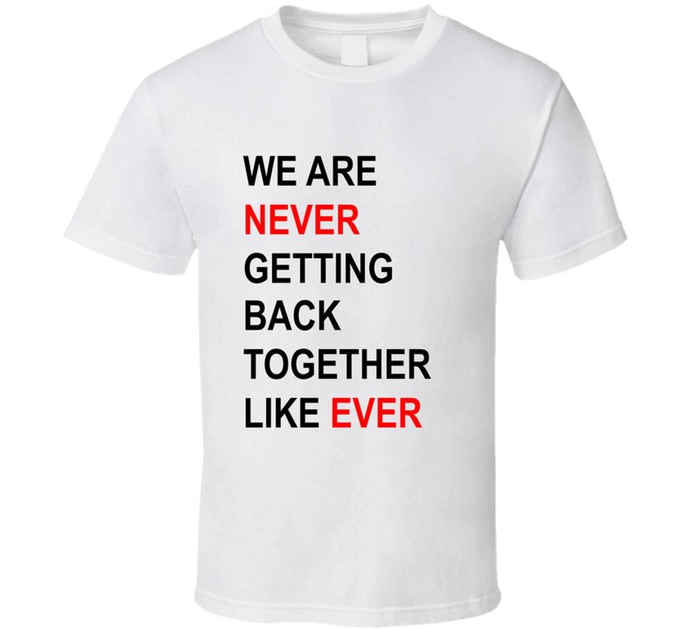 We Are Never Getting Back Together Like Ever Funny Concert Gift T Shirt 4XL