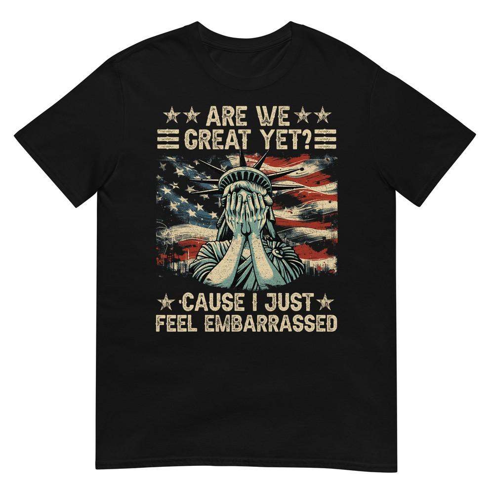 

Are We Great Yet Cause I Just Feel Embarrassed Anti Trump T-Shirt 4XL