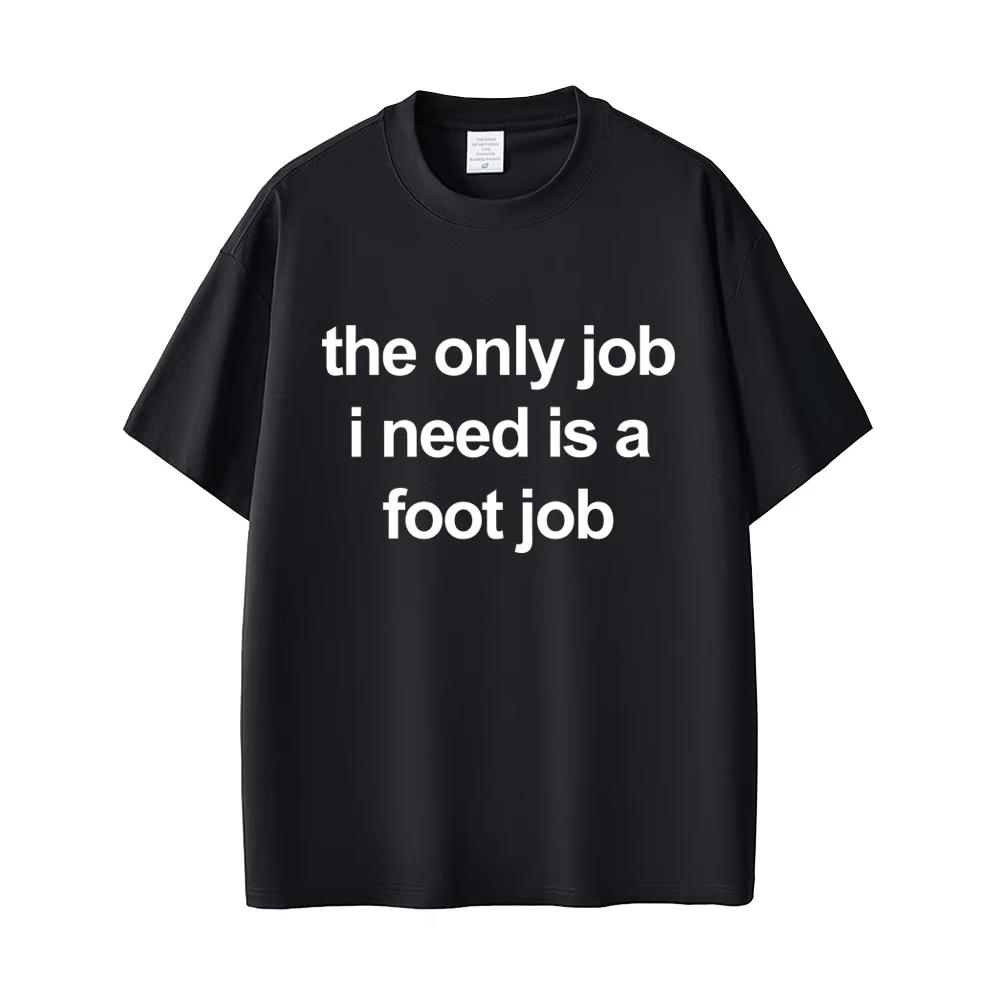 

The Only Job I Need Is A Foot Job T Shirt Funny English Letters Tees Unisex Women Fashion Casual T Shirts Summer Cotton Tee S