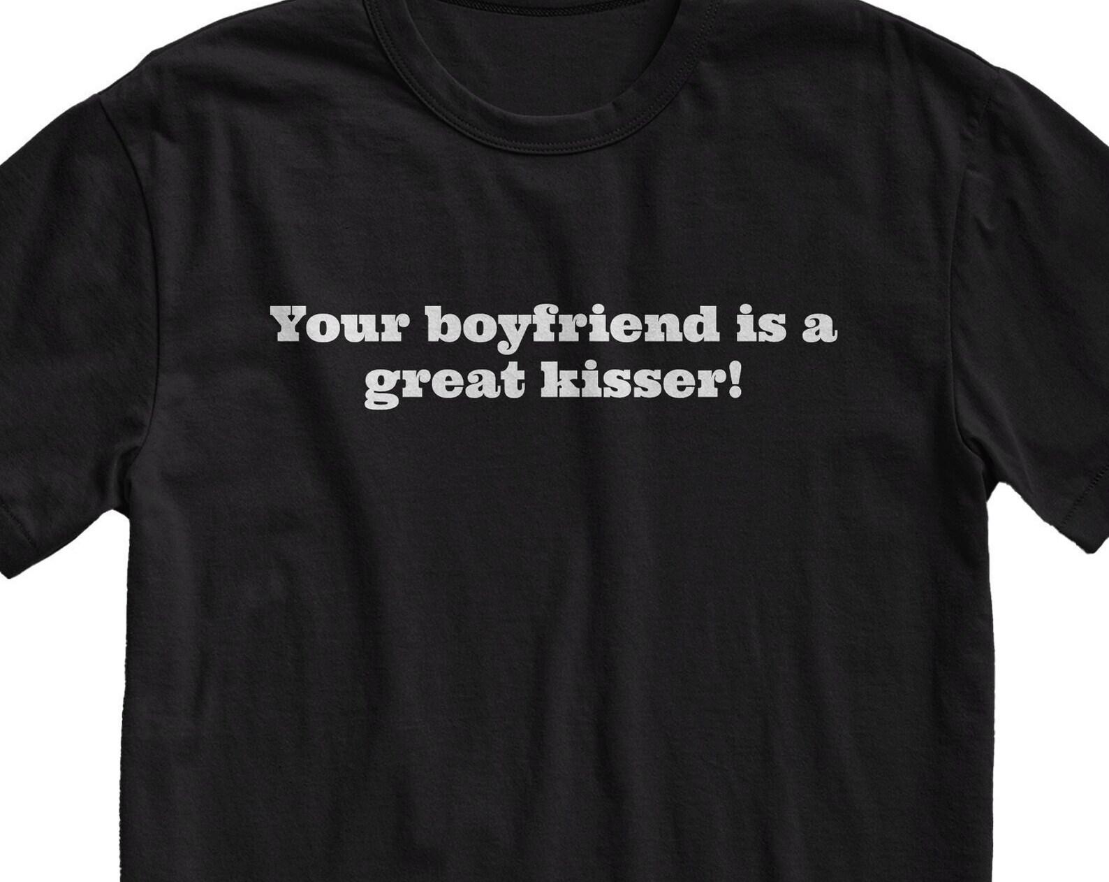 Your Boyfriend Is A Kisser T-Shirt - Funny Sarcastic Tee XL