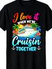 I Love It When Were Cruisin Together Family Cruise 2024 Tshirt2retro Casual Shortsleeved Tshirt With A Round Neck And Printed Pattern Suitable