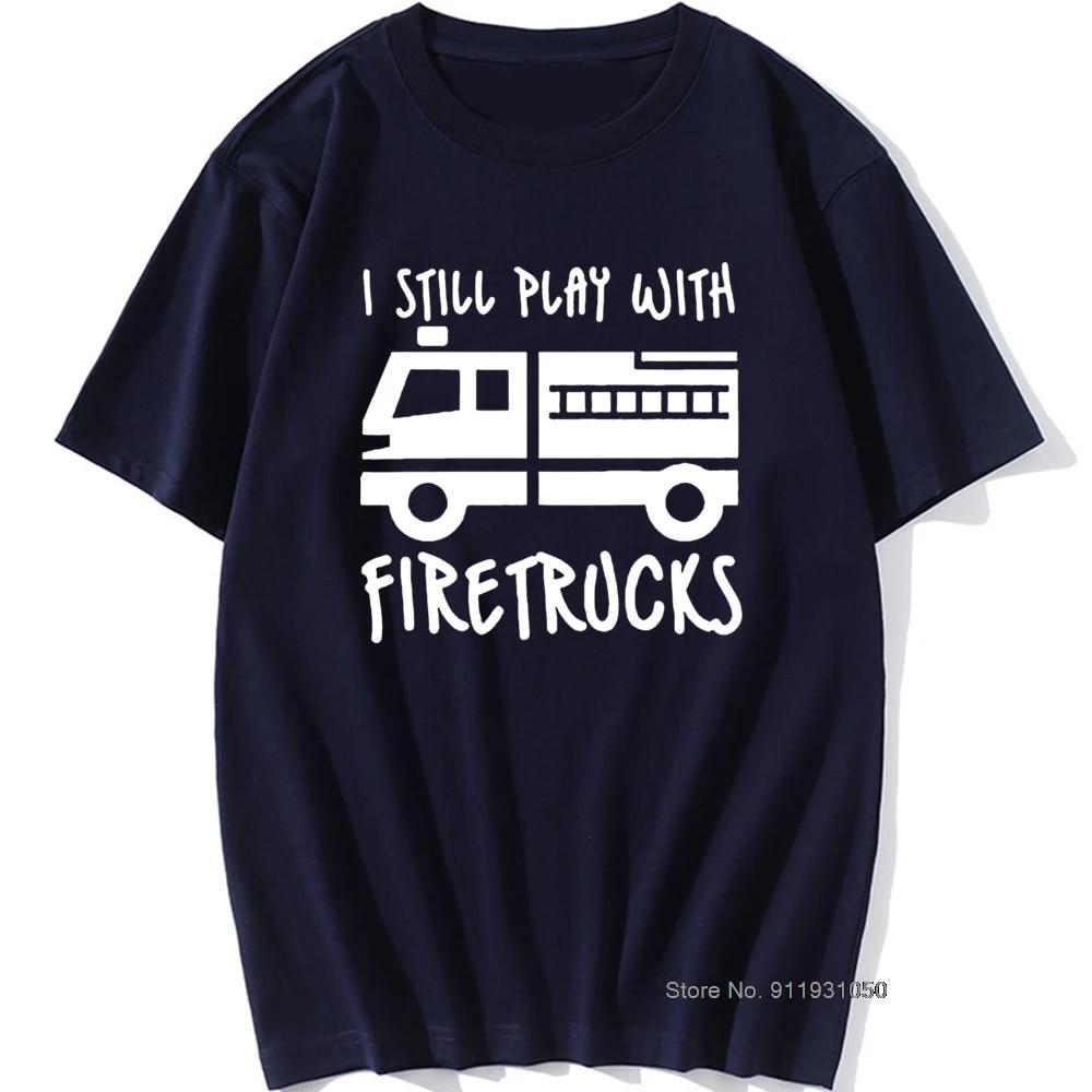 Cool Brand FireUnisex Firefighter I Still Play with Firetrucks T-Shirt Eat Sleep Fire Design T Shirt