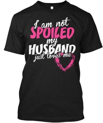 Im Not Spoiled My Husband Just Loves Me T Shirt Made In the USA Size S To 5XL