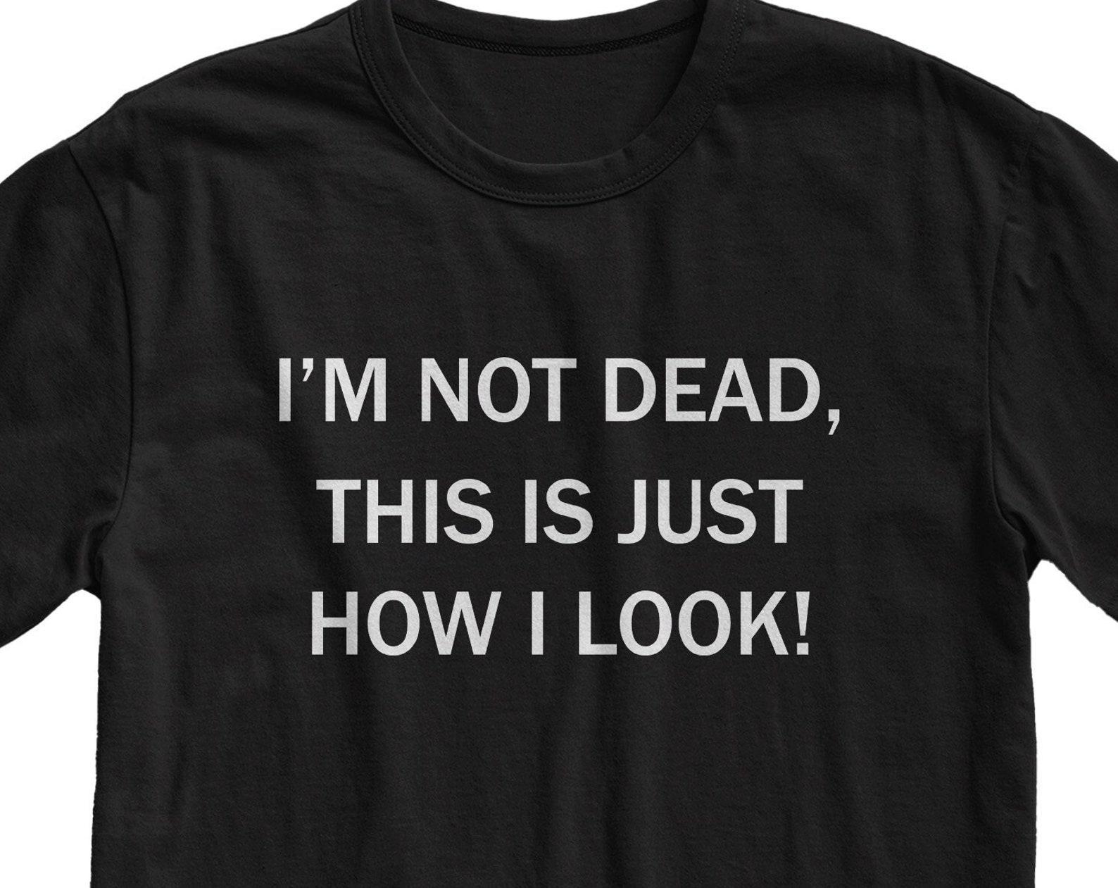I Am Not Dead This Is How I Look Tshirt 3XL