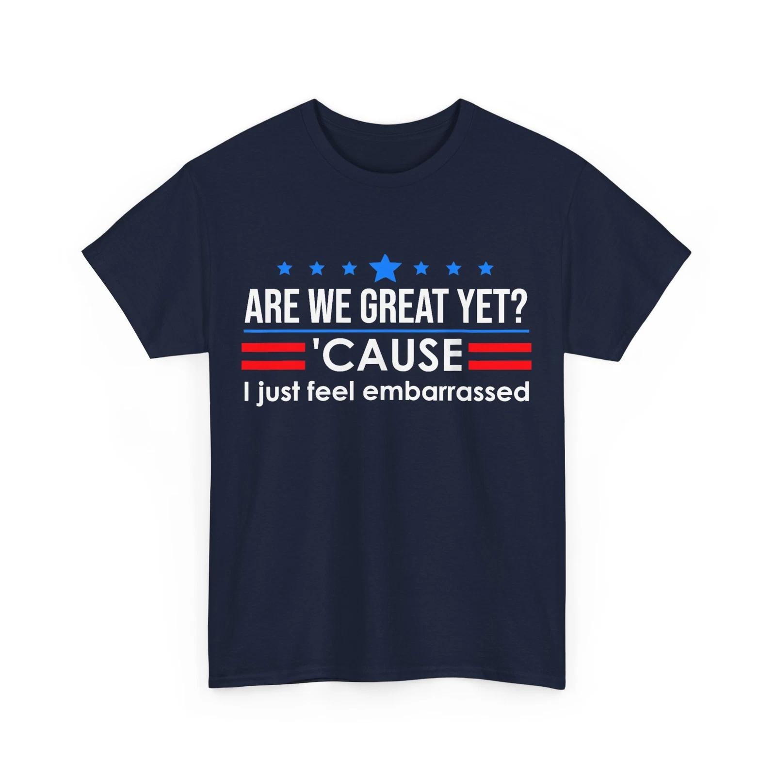 

Are We Great YeT shirt Men I Just Feel Embarrassed Anti Trump T shirt 3XL