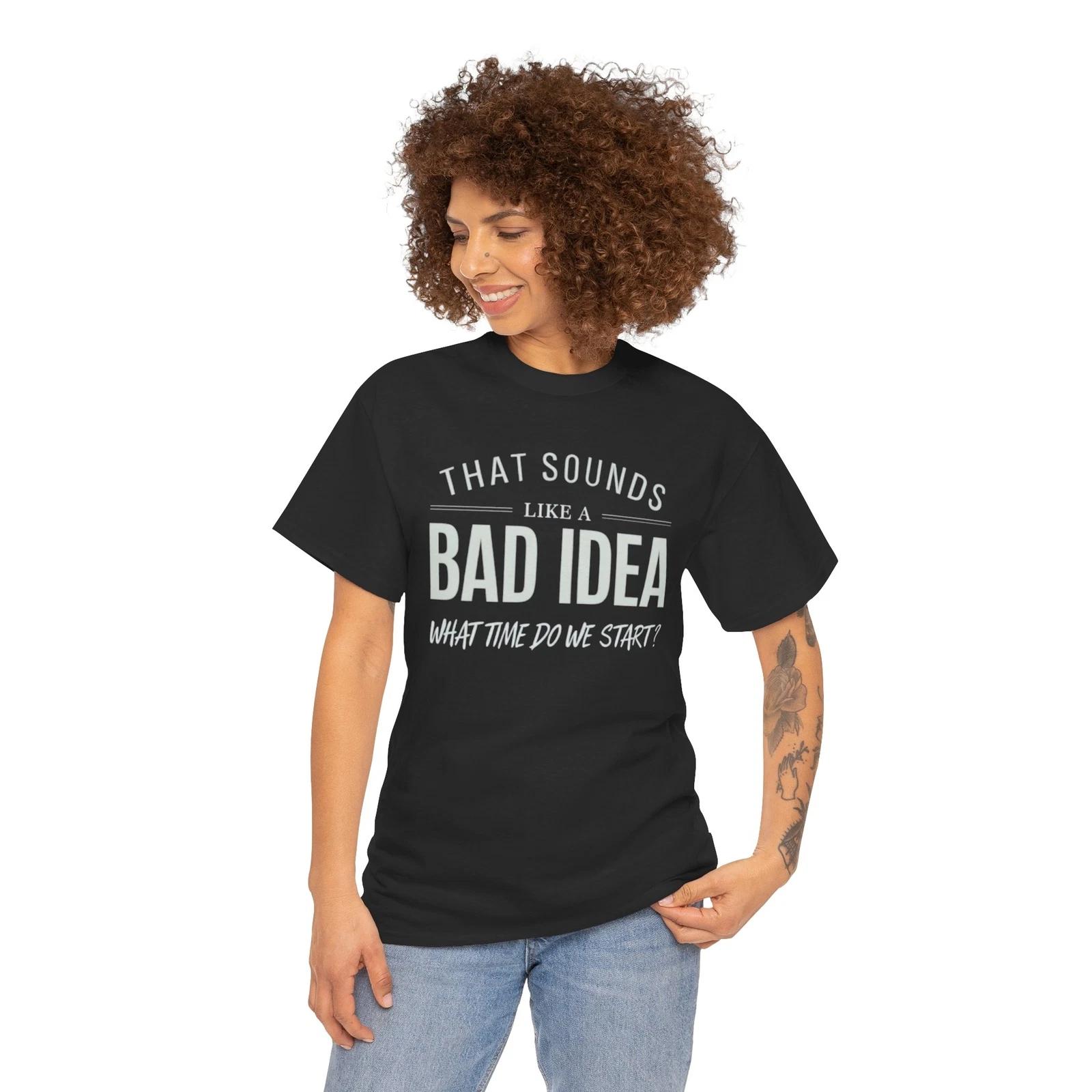 Bad Idea When do we start Unisex Tee Sarcasm Gift Men/women shirt Funny Shirt XL