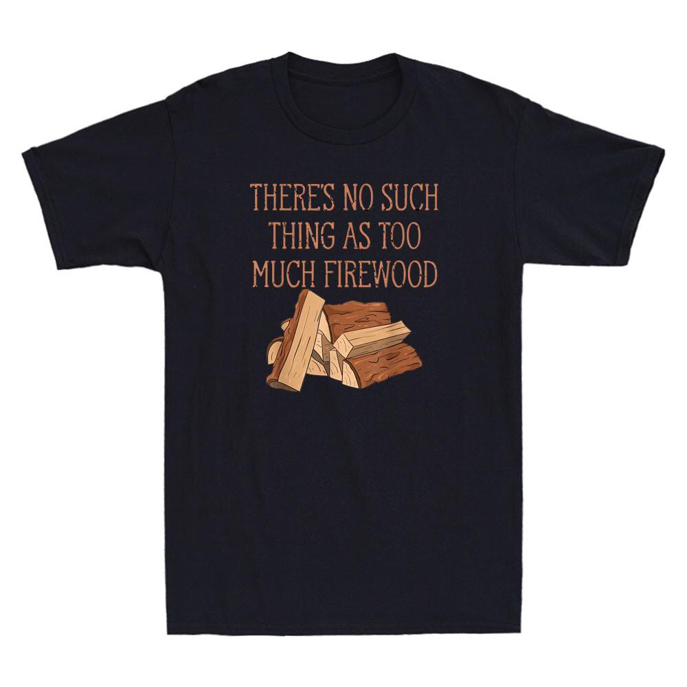 There#039;s No Such Thing As Too Much Firewood Funny Woodworker Gift Men#039;s TShirt Unisex T-Shirt XXXL