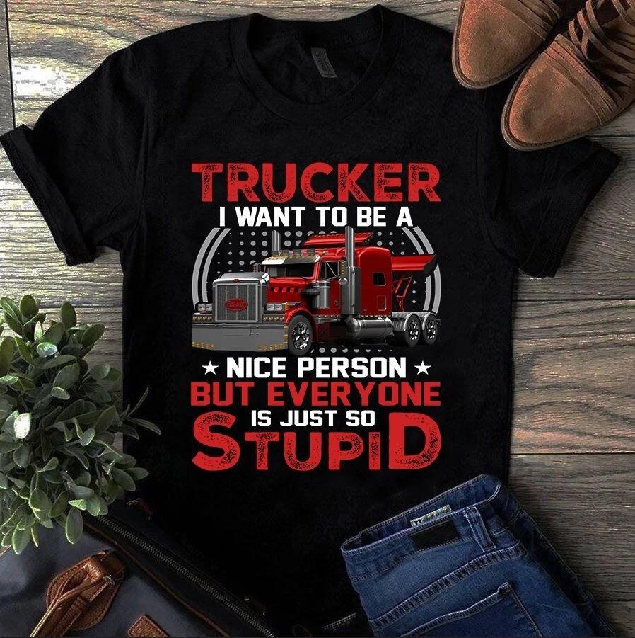 Trucker I Want to Be a Nice Person but Everyone is Just So Stupid Men s and Women s T-shirts XXL