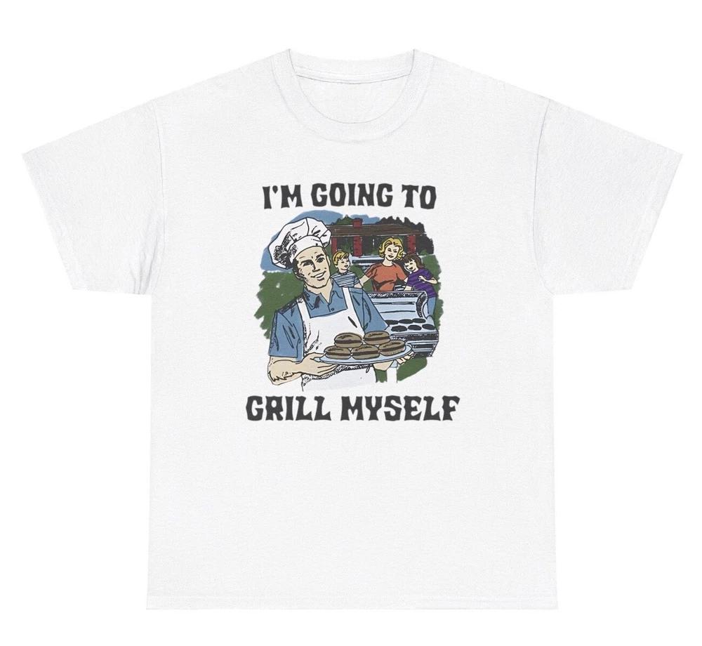 IM Going To Grill Myself T Shirt Funny Chef Grilling Dark Humor Weirdcore Tee S