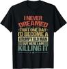 I Never Dreamed That I'd Become A Grumpy Old Man Grandpa Gift Unisex T-Shirt