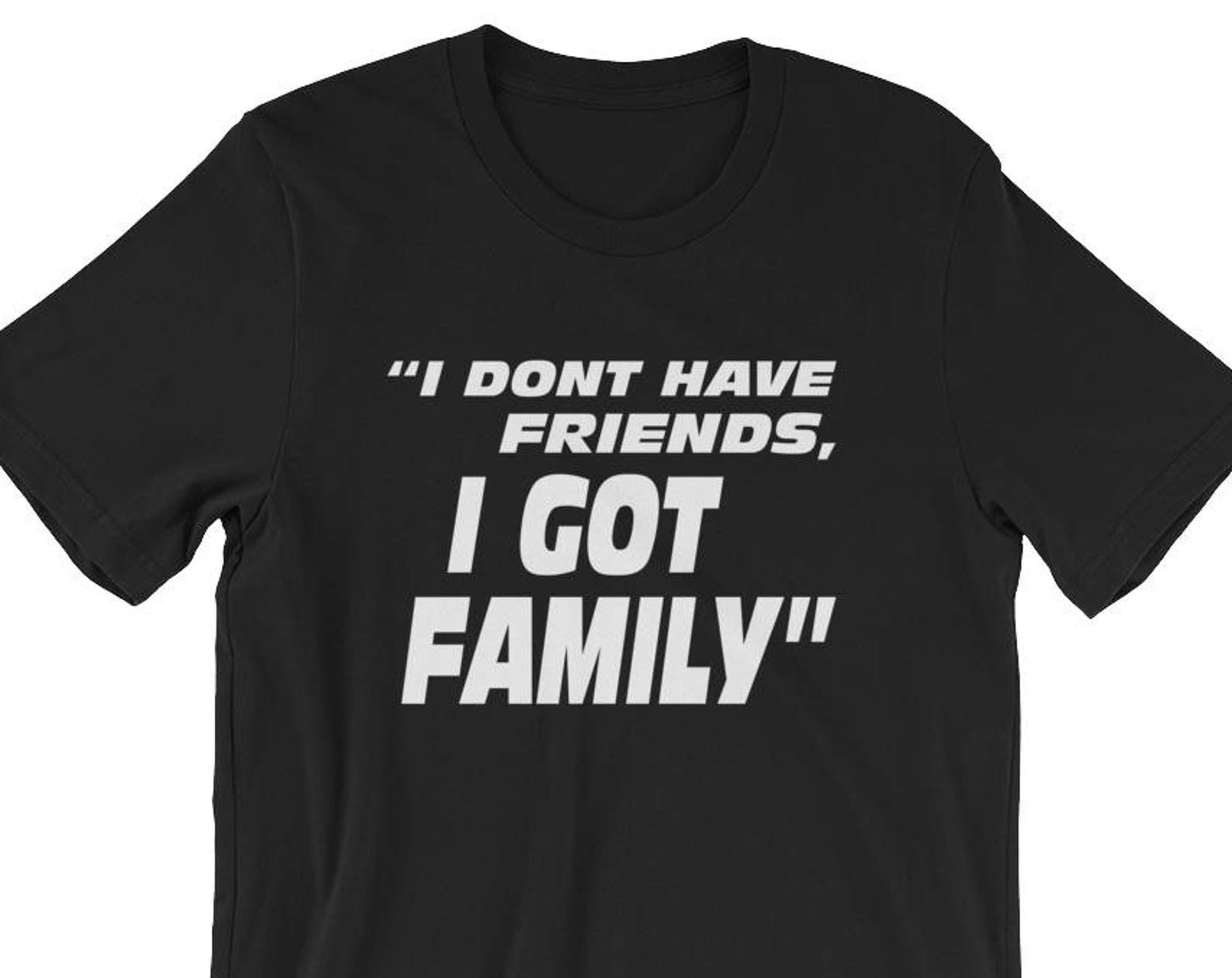 I Don t Have Friends, I Got Family - Unisex T-Shirt S