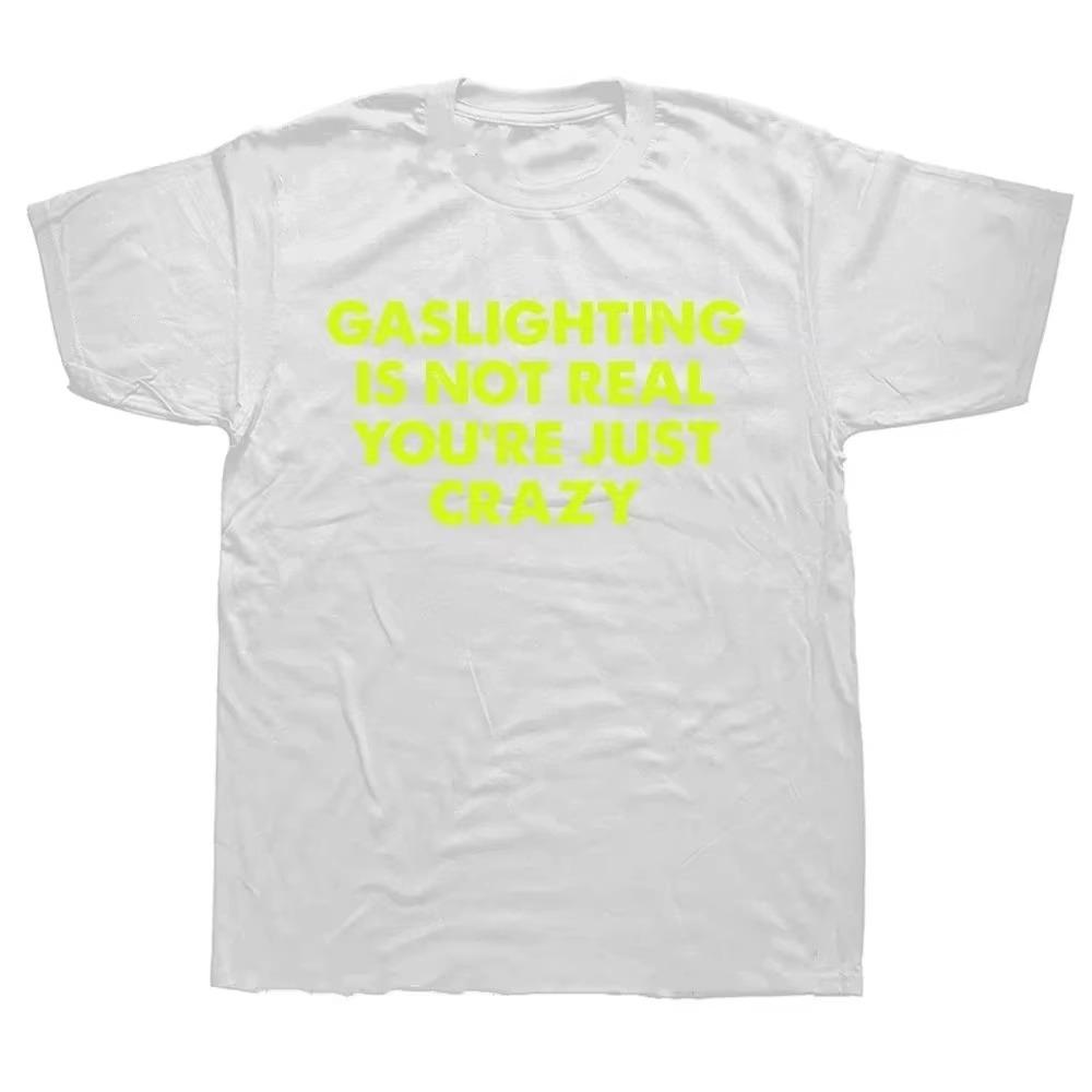 Funny Gaslighting Is Not Real You're Just Crazy T Shirts Graphic Cotton Streetwear Short Sleeve Birthday Gifts Summer T-shirt