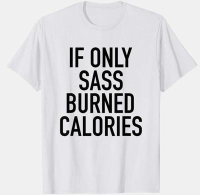 IF ONLY SASS BURNED CALORIES - CUSTOM TEE SHIRT Unisex T-Shirt