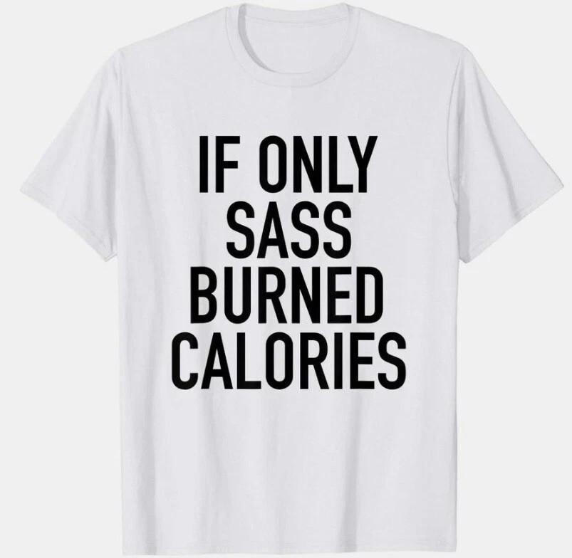 IF ONLY SASS BURNED CALORIES - CUSTOM TEE SHIRT Unisex T-Shirt XL