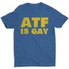Atf Is Gay Funny Saying Quote Huunisex Rights Pride Month Equality Unisexs T Shirt