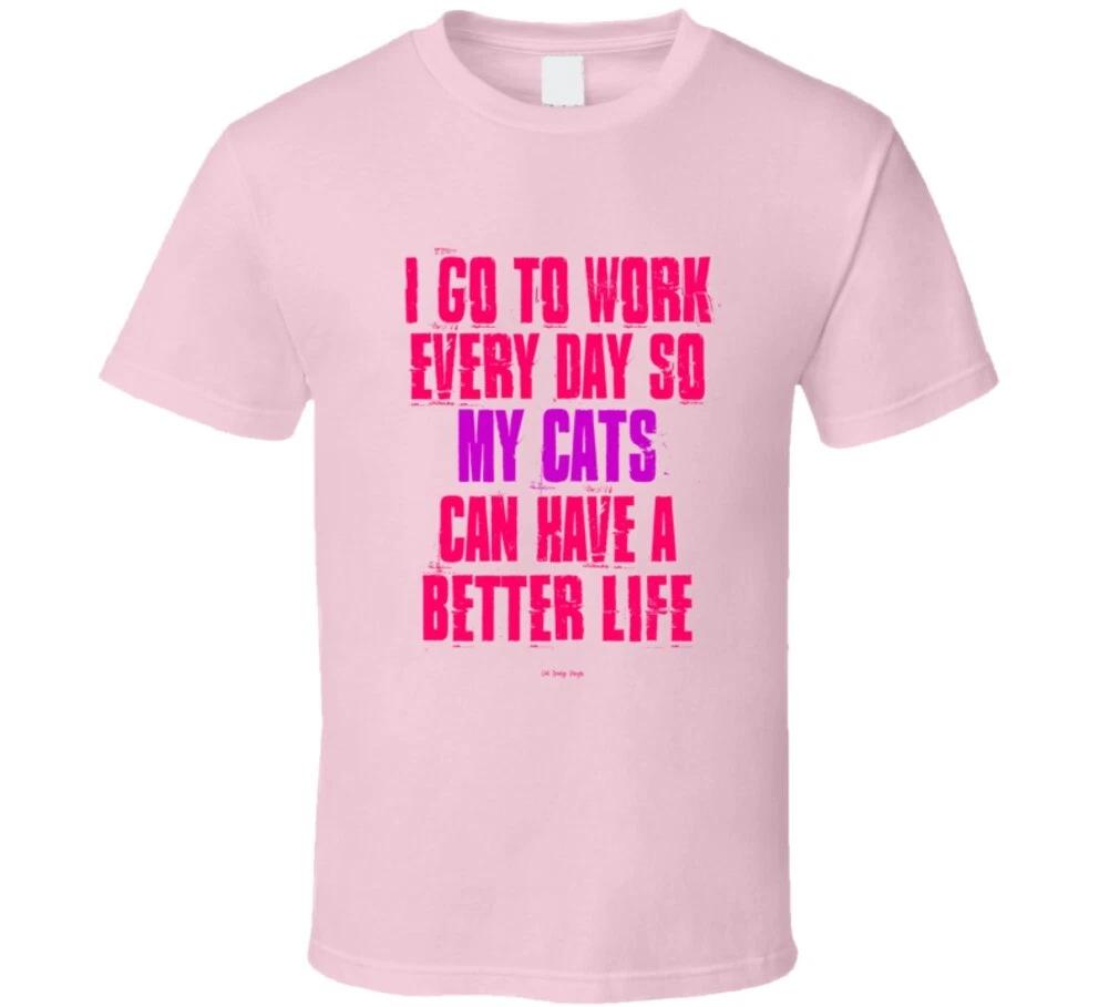I Go To Work Everyday So My Cats Can Have A Better Life Funny Gift T Shirt S