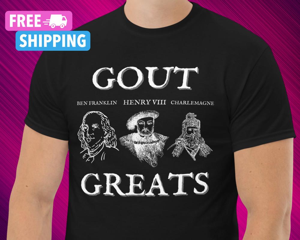 Funny Gout Shirt Gout Attack Funny Ironic Fathers Day King Henry Ben Franklin Unisex T-Shirt XXL